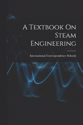 International Correspondence Schools - Textbook On Steam Engineering, Häftad