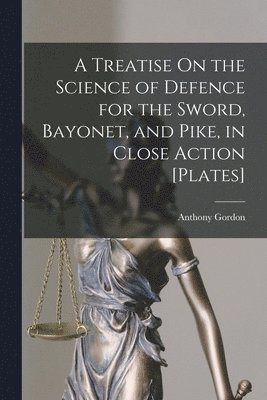 A Treatise On the Science of Defence for the Sword, Bayonet, and Pike, in Close Action [Plates] 1