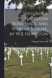 bokomslag History of Napoleon Bonaparte, and Wars of Europe, by W.B. Heweston