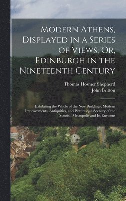 John Britton, Thomas Hosmer Shepherd - Modern Athens, Displayed in a Series of Views, Or, Edinburgh in the Nineteenth Century, Inbunden