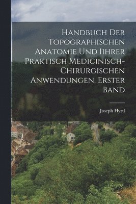 Handbuch der topographischen Anatomie und Iihrer Praktisch Medicinisch-Chirurgischen Anwendungen, Erster Band 1