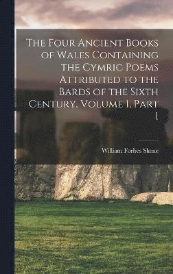 The Four Ancient Books of Wales Containing the Cymric Poems Attributed to the Bards of the Sixth Century, Volume 1, part 1 1