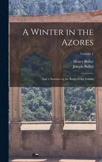 bokomslag A Winter in the Azores: And a Summer at the Baths of the Furnas; Volume 1