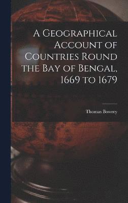 A Geographical Account of Countries Round the Bay of Bengal, 1669 to 1679 1