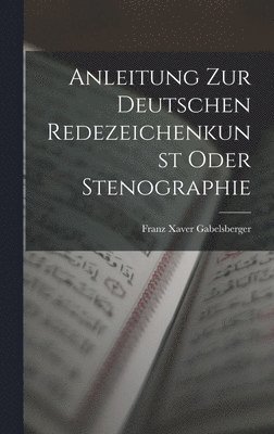 Anleitung zur deutschen Redezeichenkunst oder Stenographie