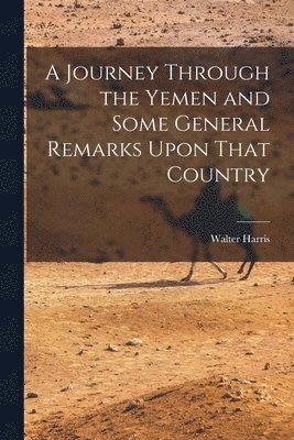 A Journey Through the Yemen and Some General Remarks Upon That Country 1