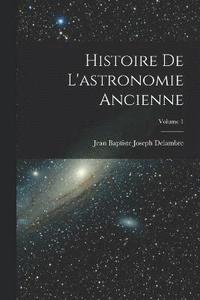 bokomslag Histoire De L'astronomie Ancienne; Volume 1