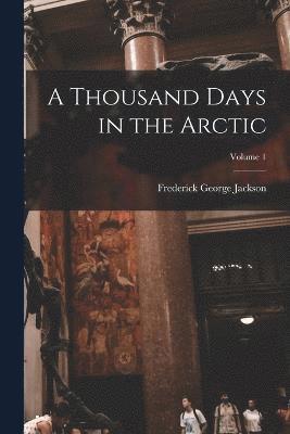 A Thousand Days in the Arctic; Volume 1 1