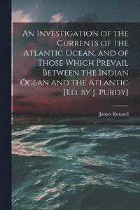 bokomslag An Investigation of the Currents of the Atlantic Ocean, and of Those Which Prevail Between the Indian Ocean and the Atlantic [Ed. by J. Purdy]