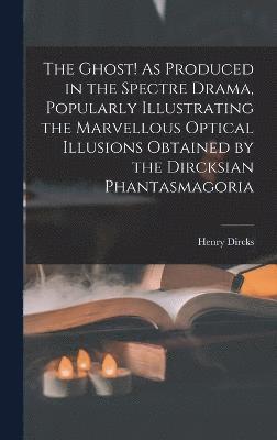 bokomslag The Ghost! As Produced in the Spectre Drama, Popularly Illustrating the Marvellous Optical Illusions Obtained by the Dircksian Phantasmagoria