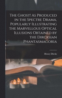 The Ghost! As Produced in the Spectre Drama, Popularly Illustrating the Marvellous Optical Illusions Obtained by the Dircksian Phantasmagoria 1