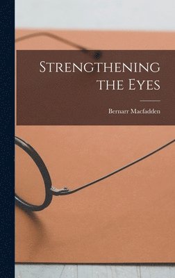 Bernarr Macfadden - Strengthening the Eyes, Inbunden