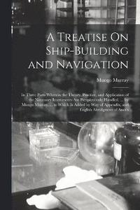 bokomslag A Treatise On Ship-Building and Navigation