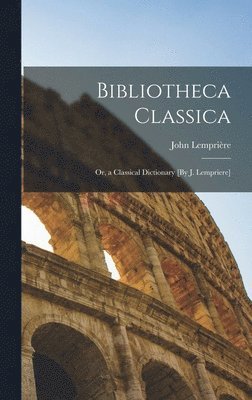 bokomslag Bibliotheca Classica; Or, a Classical Dictionary [By J. Lempriere]