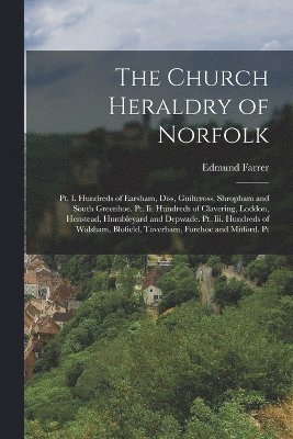 bokomslag The Church Heraldry of Norfolk: Pt. I. Hundreds of Earsham, Diss, Guiltcross, Shropham and South Greenhoe. Pt. Ii. Hundreds of Clavering, Loddon, Hens