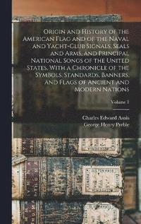 bokomslag Origin and History of the American Flag and of the Naval and Yacht-Club Signals, Seals and Arms, and Principal National Songs of the United States, With a Chronicle of the Symbols, Standards,