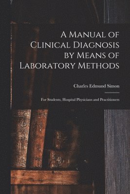 Charles Edmund Simon - Manual of Clinical Diagnosis by Means of Laboratory Methods, Häftad