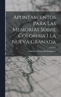 bokomslag Apuntamientos Para Las Memorias Sobre Colombia I La Nueva Granada