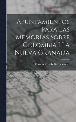 Apuntamientos Para Las Memorias Sobre Colombia I La Nueva Granada 1