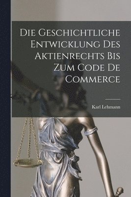 Karl Lehmann - Geschichtliche Entwicklung Des Aktienrechts Bis Zum Code De Commerce, Häftad