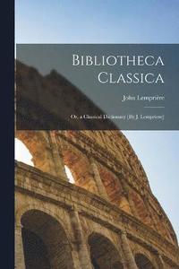 bokomslag Bibliotheca Classica; Or, a Classical Dictionary [By J. Lempriere]