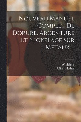 W Maigne, Oliver Mathey, W. Maigne - Nouveau Manuel Complet De Dorure, Argenture Et Nickelage Sur Métaux ..., Häftad