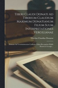 bokomslag Tiberi Claudi Donati Ad Tiberium Claudium Maximum Donatianum Filium Suum Interpretationes Vergilianae; Primum Ad Vetustissimorum Codicum Fidem Recognitas Edidit Henricus Georgii....