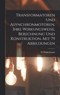 bokomslag Transformatoren Und Asynchronmotoren. Ihre Wirkungsweise, Berechnung Und Konstruktion. Mit 79 Abbildungen