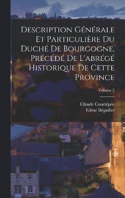 Description Générale Et Particulière Du Duché De Bourgogne, Précédé De L'abrégé Historique De Cette Province; Volume 2