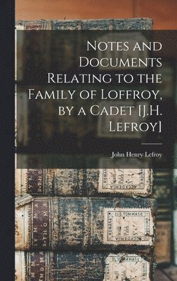 John Henry Lefroy - Notes and Documents Relating to the Family of Loffroy, by a Cadet [J.H. Lefroy], Inbunden
