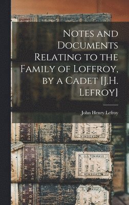 bokomslag Notes and Documents Relating to the Family of Loffroy, by a Cadet [J.H. Lefroy]