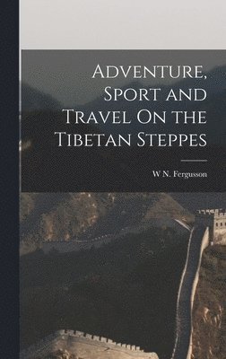 W N Fergusson, W. N. Fergusson, W N. Fergusson - Adventure, Sport and Travel On the Tibetan Steppes, Inbunden
