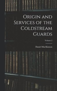 bokomslag Origin and Services of the Coldstream Guards; Volume 2