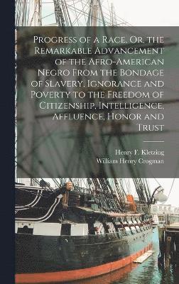 bokomslag Progress of a Race, Or, the Remarkable Advancement of the Afro-American Negro From the Bondage of Slavery, Ignorance and Poverty to the Freedom of Citizenship, Intelligence, Affluence, Honor and Trust