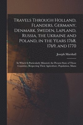 bokomslag Travels Through Holland, Flanders, Germany, Denmark, Sweden, Lapland, Russia, the Ukraine and Poland, in the Years 1768, 1769, and 1770