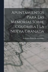 bokomslag Apuntamientos Para Las Memorias Sobre Colombia I La Nueva Granada