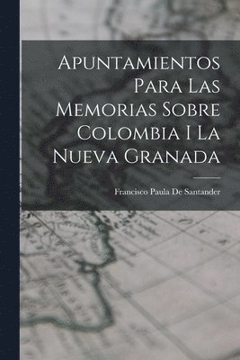 Francisco Paula De Santander - Apuntamientos Para Las Memorias Sobre Colombia I La Nueva Granada, Häftad