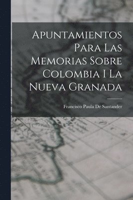 Apuntamientos Para Las Memorias Sobre Colombia I La Nueva Granada 1