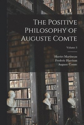 Frederic Harrison, Harriet Martineau, Auguste Comte - Positive Philosophy of Auguste Comte; Volume 3, Häftad