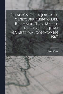 Relacin De La Jornada Y Descubrimiento Del Ro Manu (Hoy Madre De Dios) Por Juan lvarez Maldonado En 1567 1