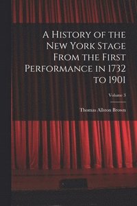 bokomslag A History of the New York Stage From the First Performance in 1732 to 1901; Volume 3