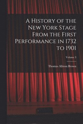 bokomslag A History of the New York Stage From the First Performance in 1732 to 1901; Volume 3