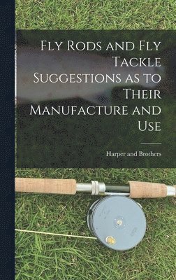 Fly Rods and Fly Tackle Suggestions as to Their Manufacture and Use 1