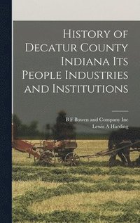 bokomslag History of Decatur County Indiana its People Industries and Institutions