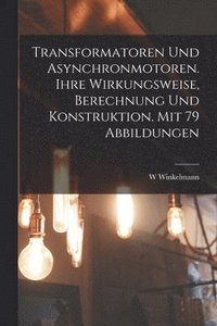 bokomslag Transformatoren Und Asynchronmotoren. Ihre Wirkungsweise, Berechnung Und Konstruktion. Mit 79 Abbildungen