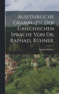 bokomslag Ausfhrliche Grammatik der griechischen Sprache von Dr. Raphael Khner.