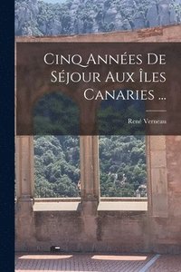 bokomslag Cinq Annes De Sjour Aux les Canaries ...