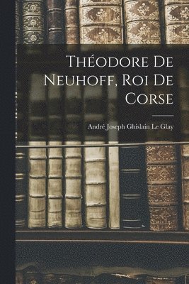 Théodore De Neuhoff, Roi De Corse