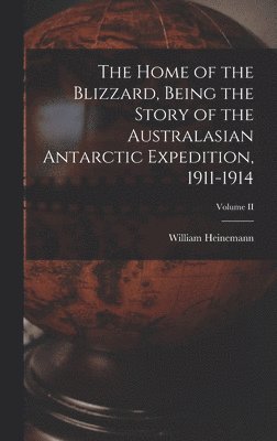 William Heinemann - Home of the Blizzard, Being the Story of the Australasian Antarctic Expedition, 1911-1914; Volume II, Inbunden