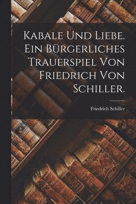 Kabale und Liebe. Ein brgerliches Trauerspiel von Friedrich von Schiller. 1